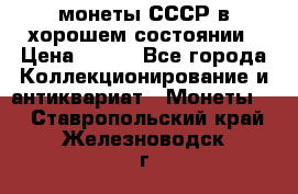 монеты СССР в хорошем состоянии › Цена ­ 100 - Все города Коллекционирование и антиквариат » Монеты   . Ставропольский край,Железноводск г.